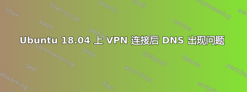 Ubuntu 18.04 上 VPN 连接后 DNS 出现问题