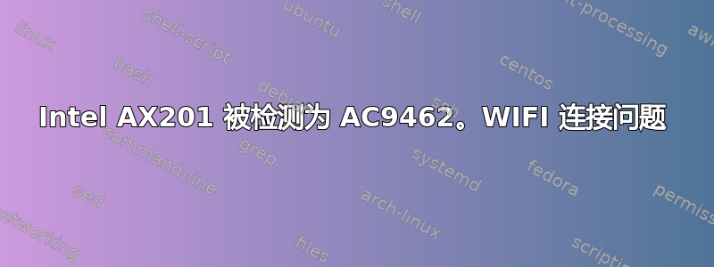 Intel AX201 被检测为 AC9462。WIFI 连接问题