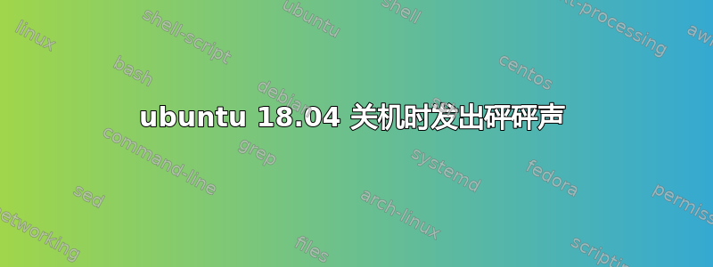 ubuntu 18.04 关机时发出砰砰声