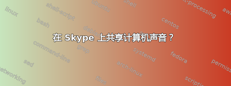 在 Skype 上共享计算机声音？