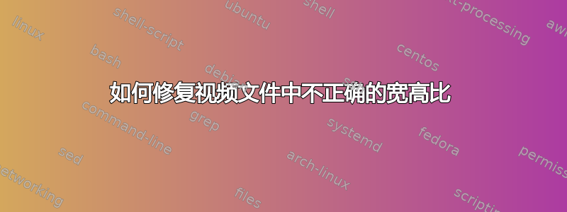 如何修复视频文件中不正确的宽高比