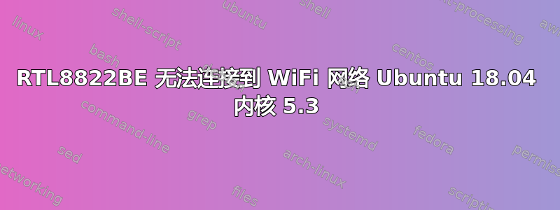 RTL8822BE 无法连接到 WiFi 网络 Ubuntu 18.04 内核 5.3