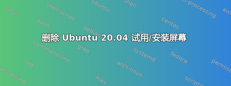 删除 Ubuntu 20.04 试用/安装屏幕