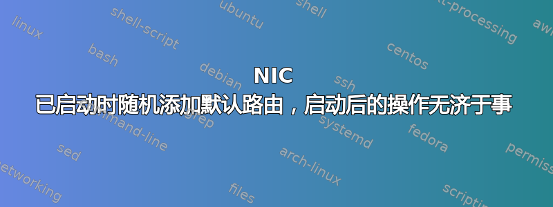 NIC 已启动时随机添加默认路由，启动后的操作无济于事