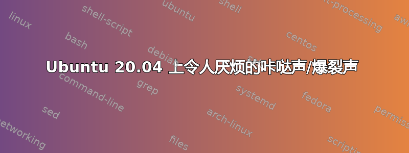 Ubuntu 20.04 上令人厌烦的咔哒声/爆裂声