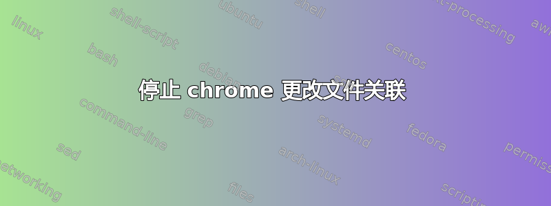 停止 chrome 更改文件关联