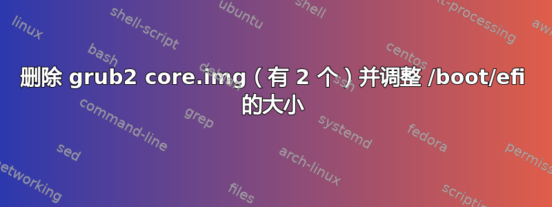 删除 grub2 core.img（有 2 个）并调整 /boot/efi 的大小