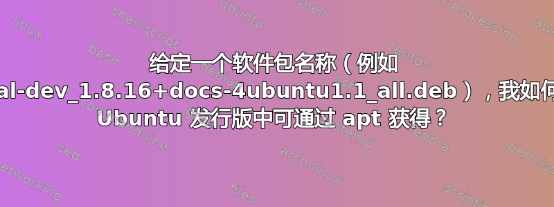 给定一个软件包名称（例如 libhdf5-serial-dev_1.8.16+docs-4ubuntu1.1_all.deb），我如何知道它在哪个 Ubuntu 发行版中可通过 apt 获得？