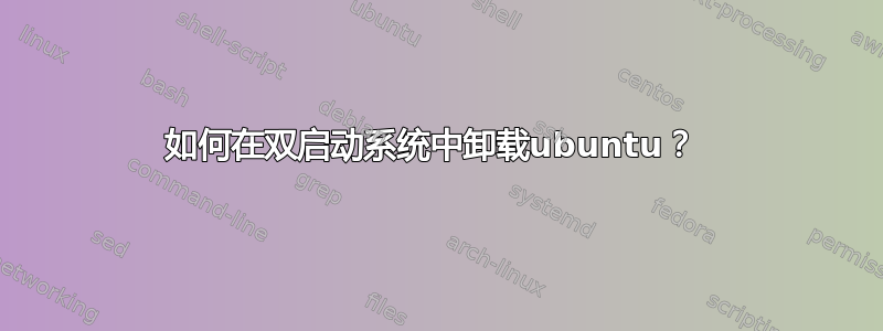 如何在双启动系统中卸载ubuntu？ 