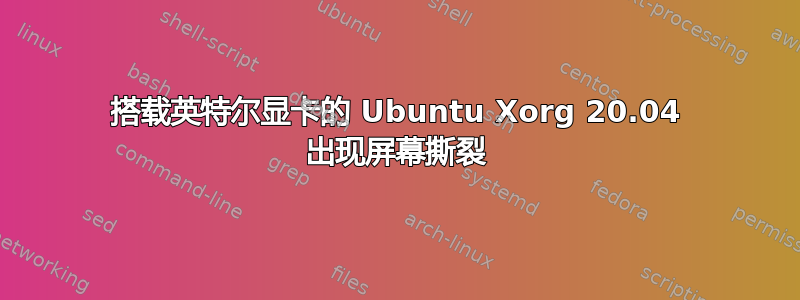 搭载英特尔显卡的 Ubuntu Xorg 20.04 出现屏幕撕裂