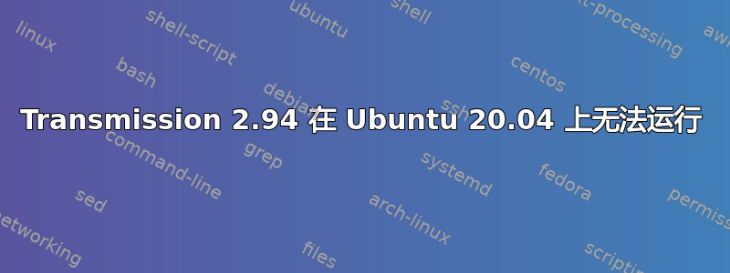 Transmission 2.94 在 Ubuntu 20.04 上无法运行