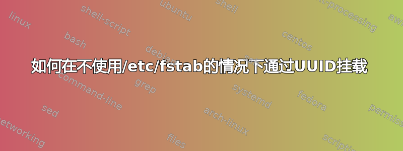 如何在不使用/etc/fstab的情况下通过UUID挂载