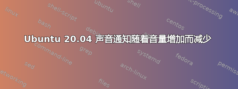 Ubuntu 20.04 声音通知随着音量增加而减少