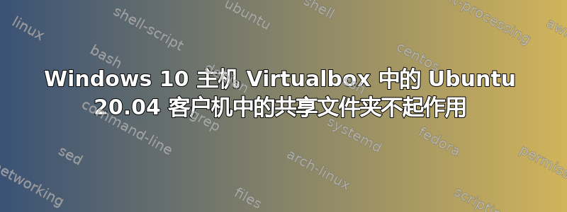 Windows 10 主机 Virtualbox 中的 Ubuntu 20.04 客户机中的共享文件夹不起作用