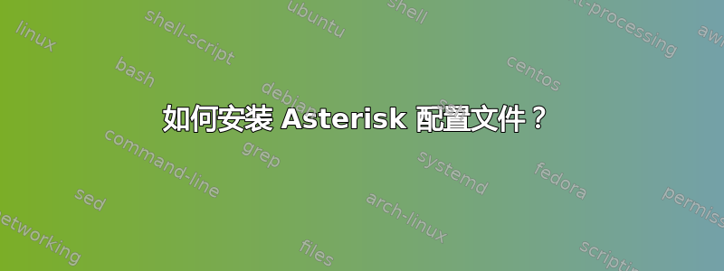 如何安装 Asterisk 配置文件？