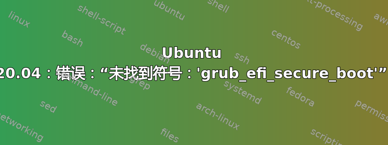 Ubuntu 20.04：错误：“未找到符号：'grub_efi_secure_boot'”