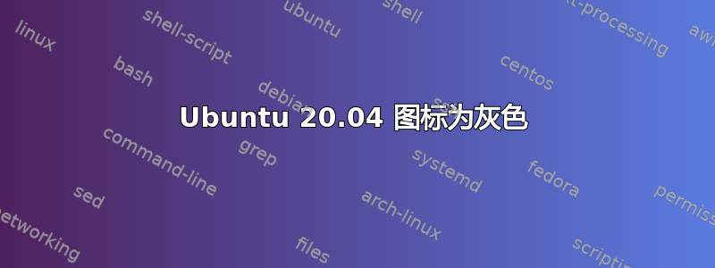 Ubuntu 20.04 图标为灰色