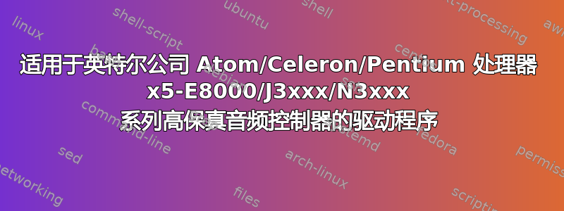 适用于英特尔公司 Atom/Celeron/Pentium 处理器 x5-E8000/J3xxx/N3xxx 系列高保真音频控制器的驱动程序