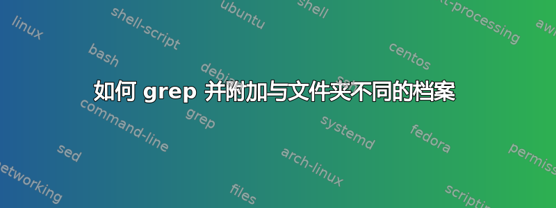 如何 grep 并附加与文件夹不同的档案