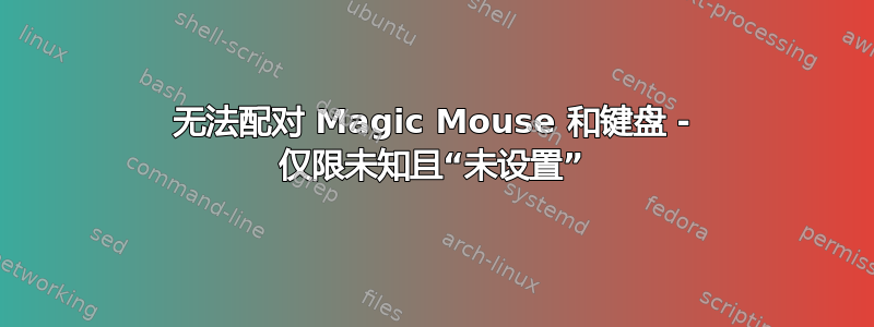 无法配对 Magic Mouse 和键盘 - 仅限未知且“未设置”