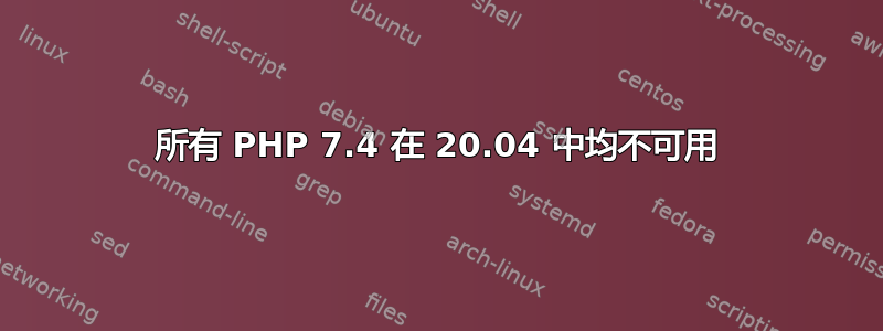 所有 PHP 7.4 在 20.04 中均不可用