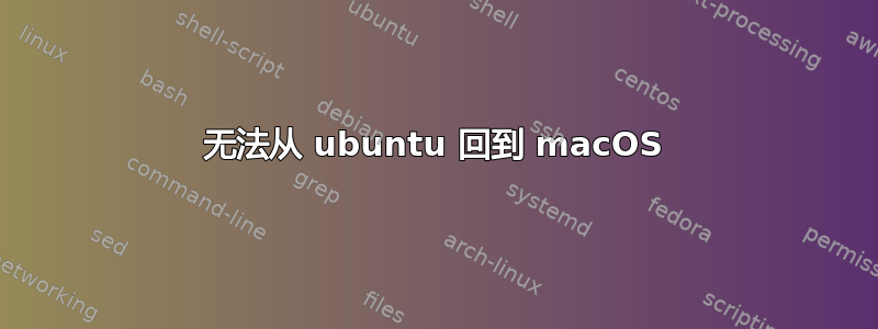 无法从 ubuntu 回到 macOS