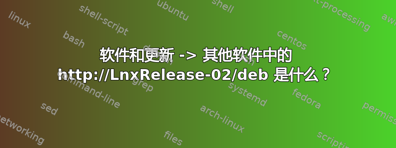 软件和更新 -> 其他软件中的 http://LnxRelease-02/deb 是什么？