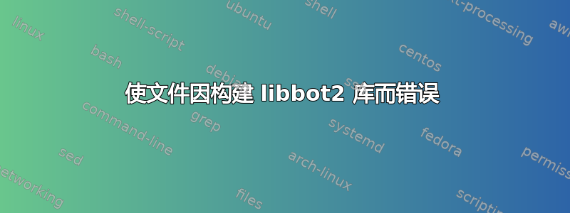 使文件因构建 libbot2 库而错误