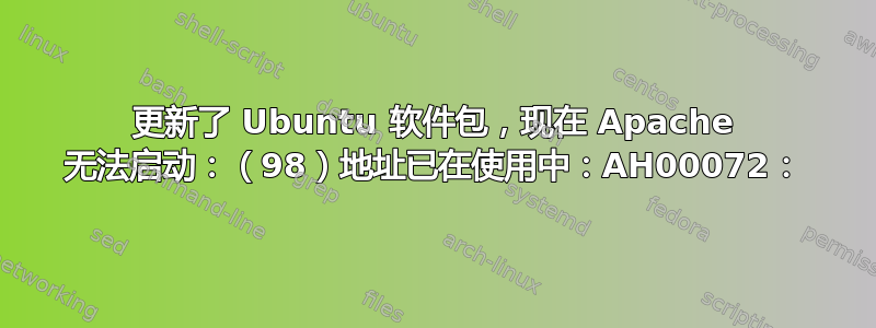 更新了 Ubuntu 软件包，现在 Apache 无法启动：（98）地址已在使用中：AH00072：