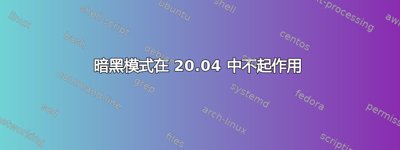 暗黑模式在 20.04 中不起作用