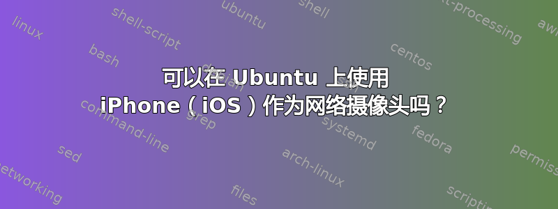 可以在 Ubuntu 上使用 iPhone（iOS）作为网络摄像头吗？