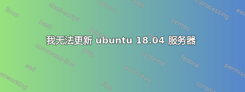 我无法更新 ubuntu 18.04 服务器