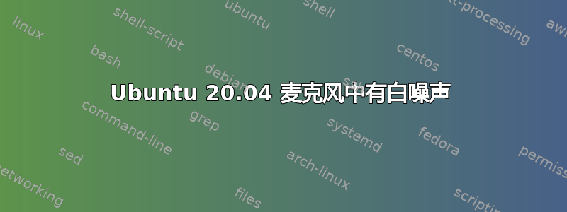 Ubuntu 20.04 麦克风中有白噪声