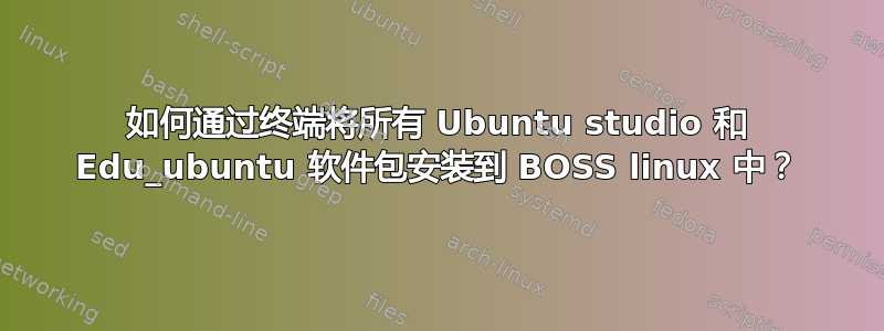 如何通过终端将所有 Ubuntu studio 和 Edu_ubuntu 软件包安装到 BOSS linux 中？