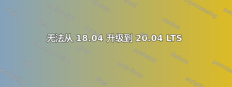 无法从 18.04 升级到 20.04 LTS