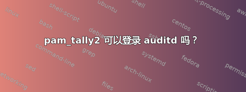 pam_tally2 可以登录 auditd 吗？