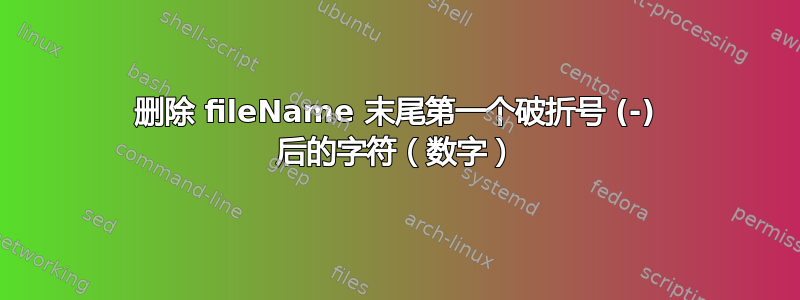 删除 fileName 末尾第一个破折号 (-) 后的字符（数字）