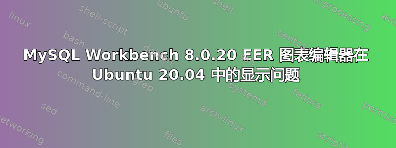 MySQL Workbench 8.0.20 EER 图表编辑器在 Ubuntu 20.04 中的显示问题