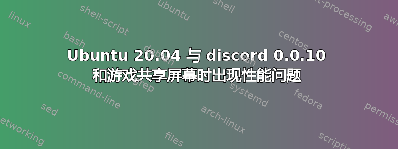 Ubuntu 20.04 与 discord 0.0.10 和游戏共享屏幕时出现性能问题