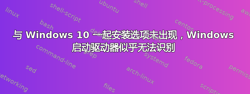 与 Windows 10 一起安装选项未出现，Windows 启动驱动器似乎无法识别