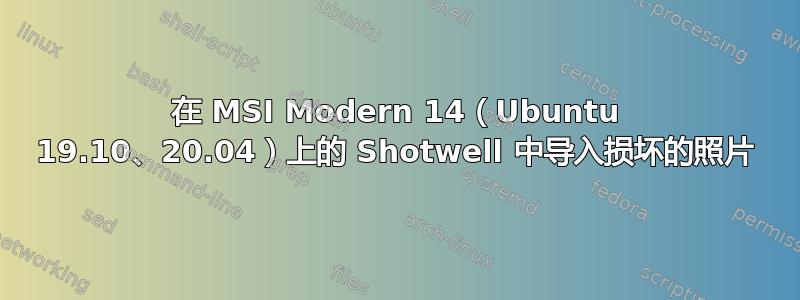 在 MSI Modern 14（Ubuntu 19.10、20.04）上的 Shotwell 中导入损坏的照片