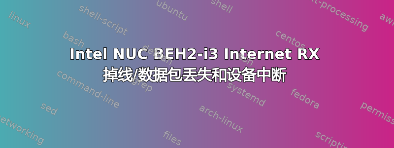 Intel NUC BEH2-i3 Internet RX 掉线/数据包丢失和设备中断