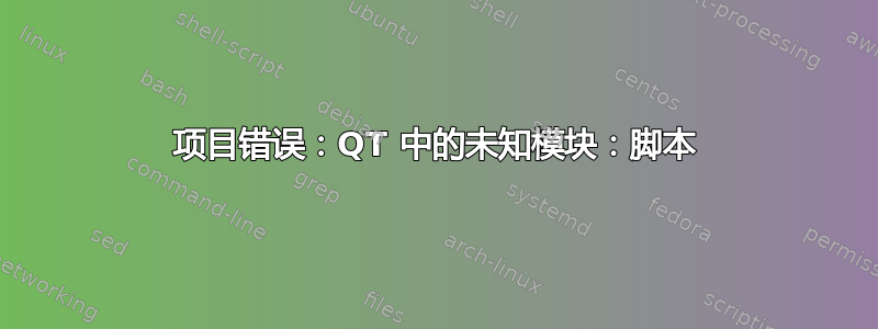 项目错误：QT 中的未知模块：脚本