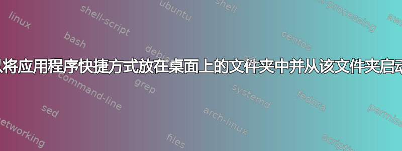 是否可以将应用程序快捷方式放在桌面上的文件夹中并从该文件夹启动它们？