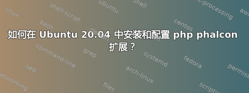 如何在 Ubuntu 20.04 中安装和配置 php phalcon 扩展？