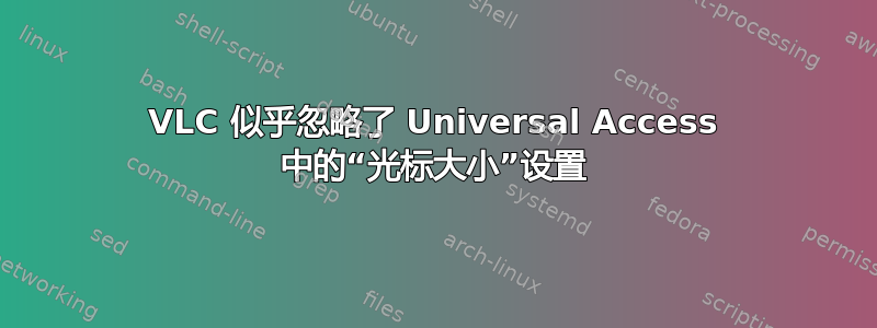 VLC 似乎忽略了 Universal Access 中的“光标大小”设置