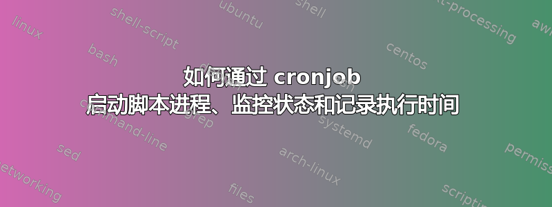 如何通过 cronjob 启动脚本进程、监控状态和记录执行时间