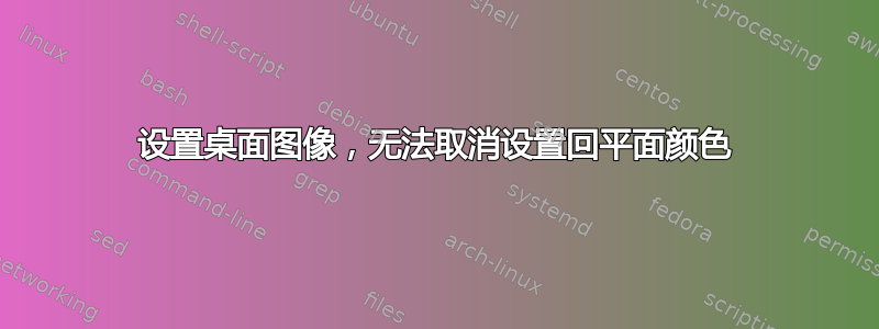 设置桌面图像，无法取消设置回平面颜色