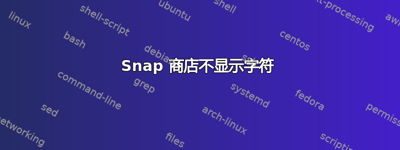 Snap 商店不显示字符