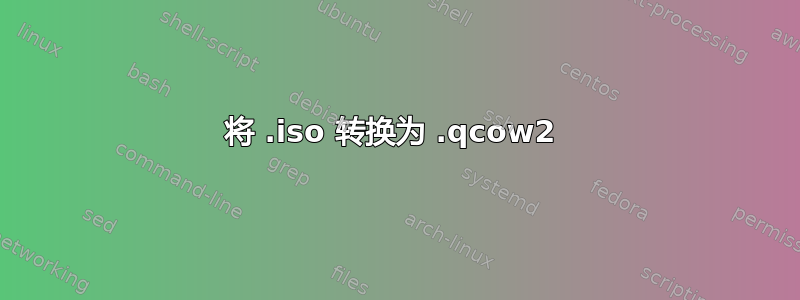 将 .iso 转换为 .qcow2 